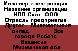 Инженер-электронщик › Название организации ­ НПП Скат, ООО › Отрасль предприятия ­ Другое › Минимальный оклад ­ 25 000 - Все города Работа » Вакансии   . Мурманская обл.,Оленегорск г.